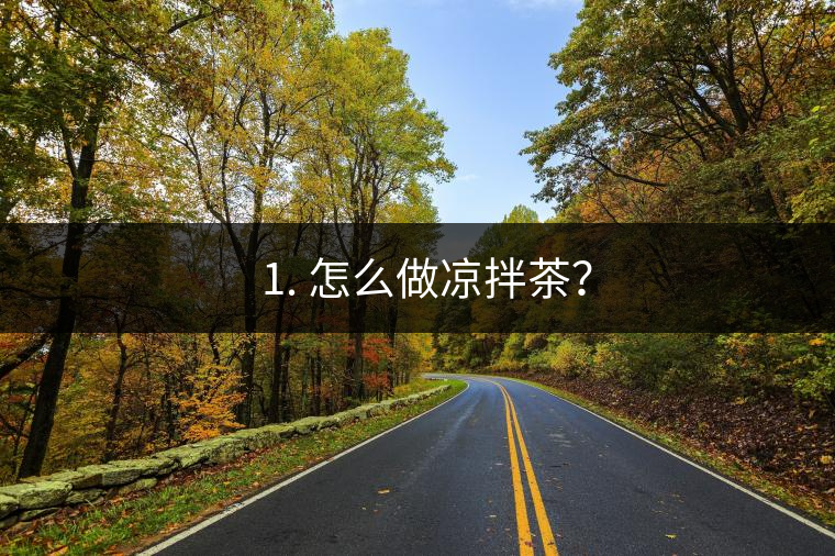 ? 1. 怎么做涼拌茶？