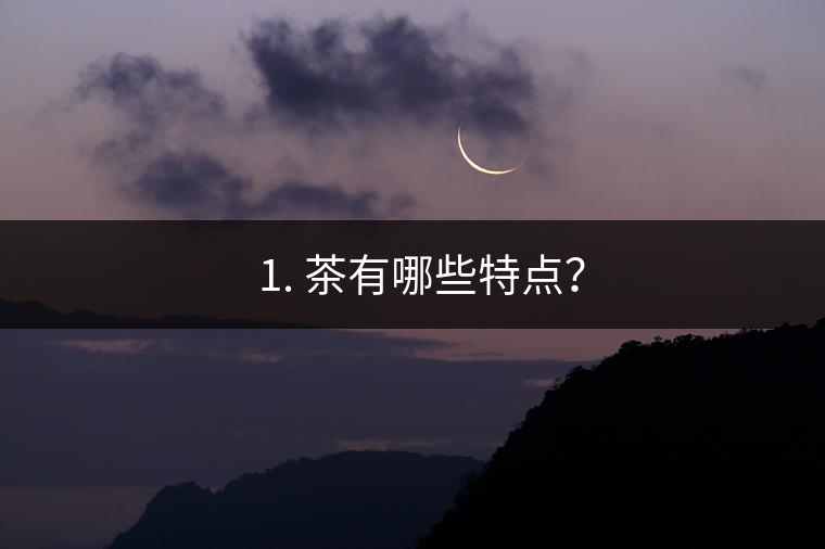 ? 1. 茶有哪些特點？