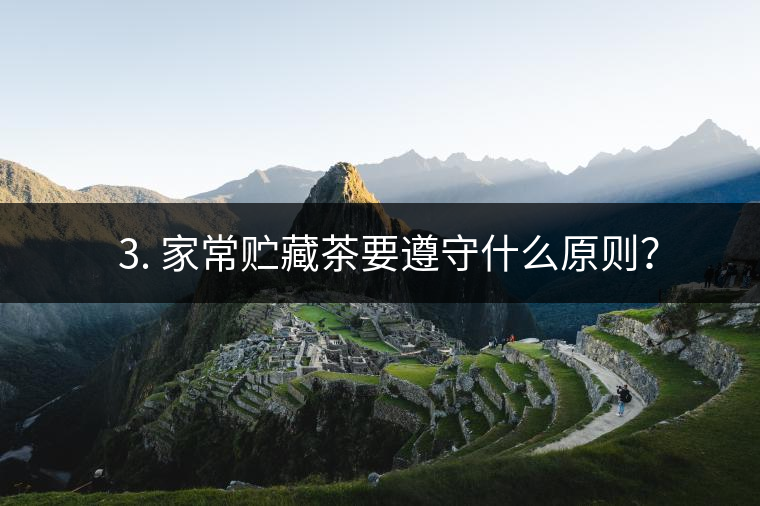 ? 3. 家常貯藏茶要遵守什么原則？