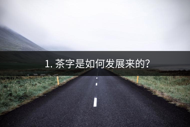 ? 1. 茶字是如何發(fā)展來的？