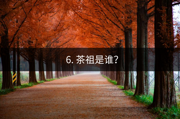? 6. 茶祖是誰？