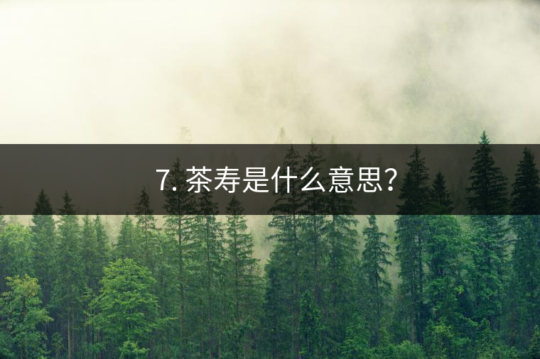 ? 7. 茶壽是什么意思？