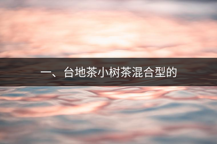 一、臺(tái)地茶小樹茶混合型的