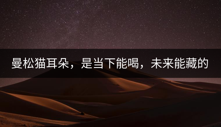 曼松貓耳朵，是當下能喝，未來能藏的茶