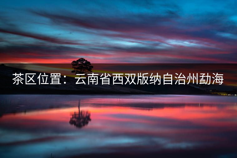 茶區(qū)位置：云南省西雙版納自治州勐?？h西部。