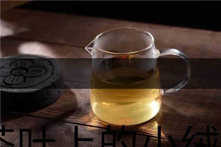 茶葉上的小絨毛有什么用？